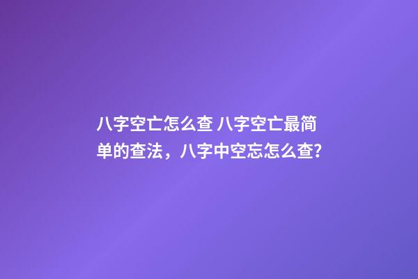 八字空亡怎么查 八字空亡最简单的查法，八字中空忘怎么查？-第1张-观点-玄机派